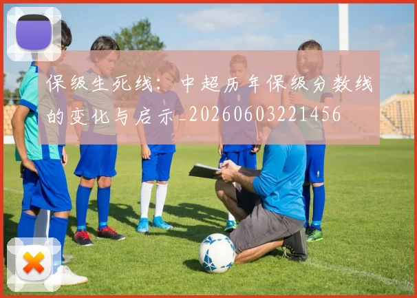 保级生死线:中超历年保级分数线的变化与启示_20260603221456