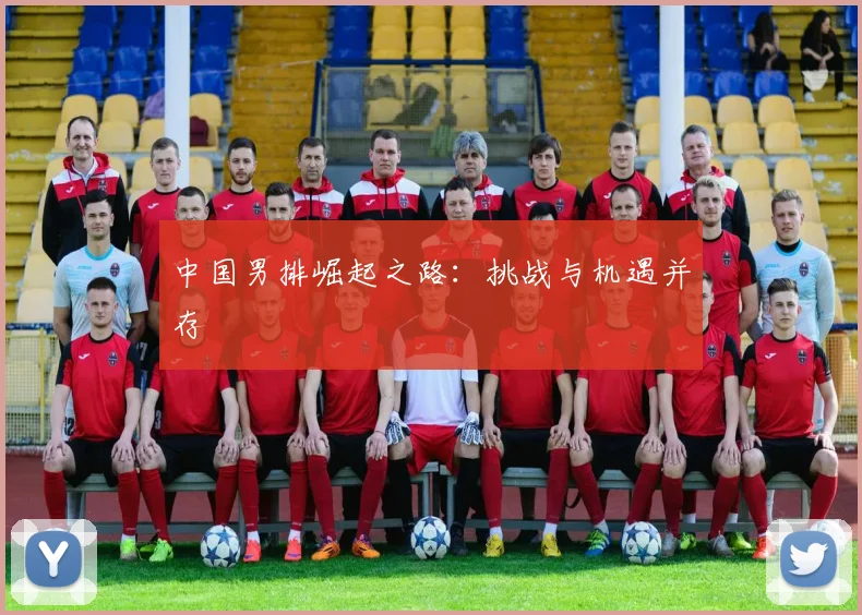中国男排崛起之路：挑战与机遇并存