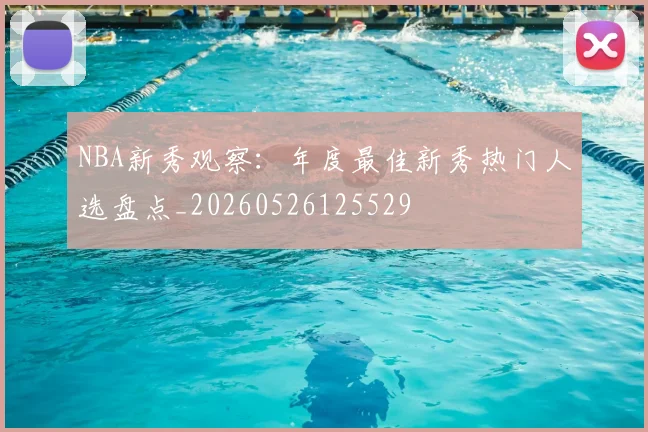 NBA新秀观察:年度最佳新秀热门人选盘点_20260526125529