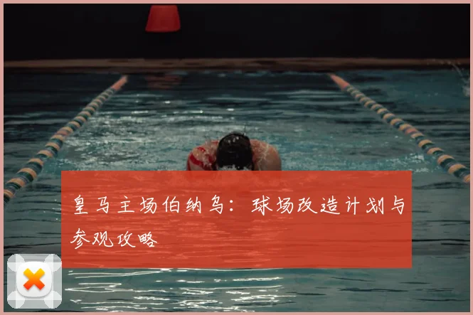 皇马主场伯纳乌：球场改造计划与参观攻略