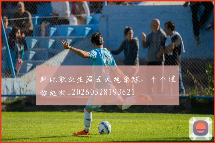 科比职业生涯五大绝杀球，个个堪称经典_20260528193621