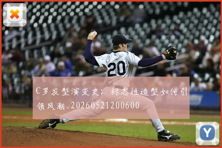 C罗发型演变史：标志性造型如何引领风潮_20260521200600