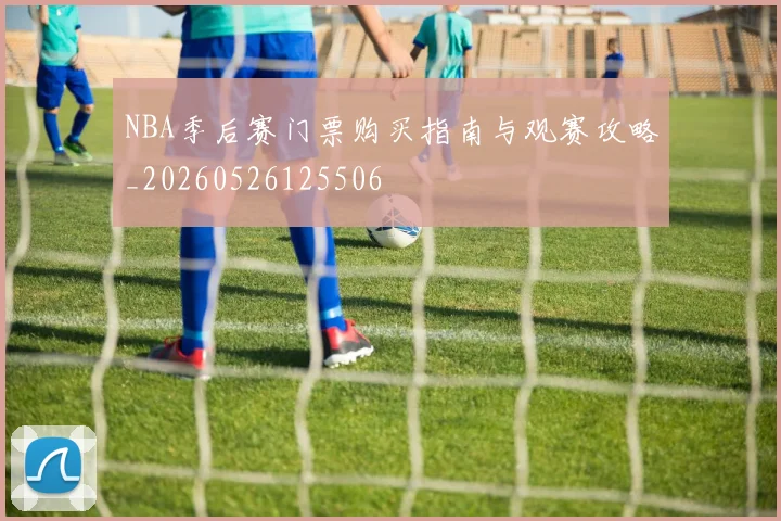 NBA季后赛门票购买指南与观赛攻略_20260526125506