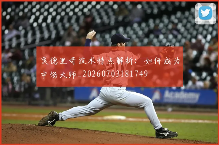 莫德里奇技术特点解析：如何成为中场大师_20260703181749