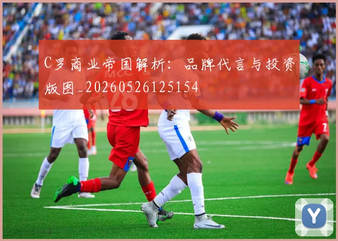 C罗商业帝国解析:品牌代言与投资版图_20260526125154
